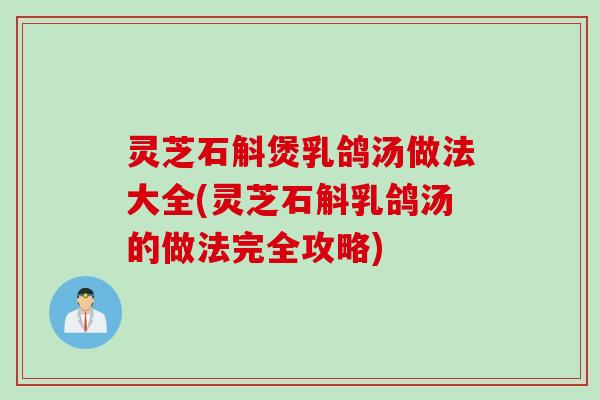 灵芝石斛煲乳鸽汤做法大全(灵芝石斛乳鸽汤的做法完全攻略)