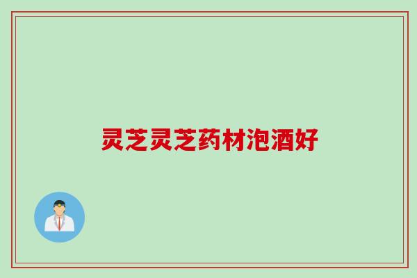 灵芝灵芝药材泡酒好