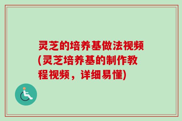 灵芝的培养基做法视频(灵芝培养基的制作教程视频，详细易懂)