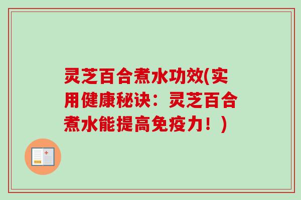灵芝百合煮水功效(实用健康秘诀：灵芝百合煮水能提高免疫力！)