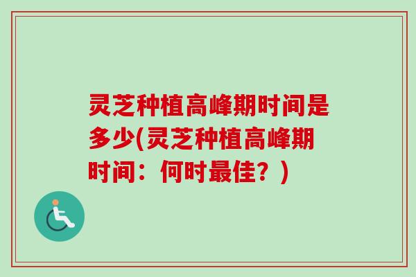 灵芝种植高峰期时间是多少(灵芝种植高峰期时间：何时最佳？)