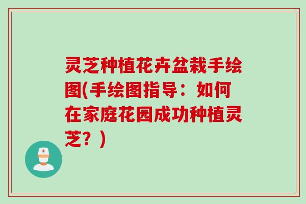 灵芝种植花卉盆栽手绘图(手绘图指导：如何在家庭花园成功种植灵芝？)