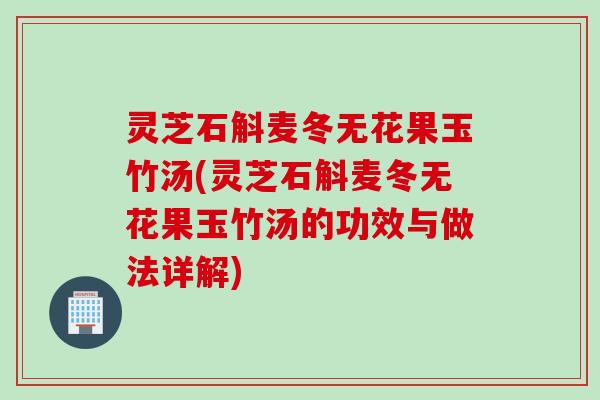 灵芝石斛麦冬无花果玉竹汤(灵芝石斛麦冬无花果玉竹汤的功效与做法详解)
