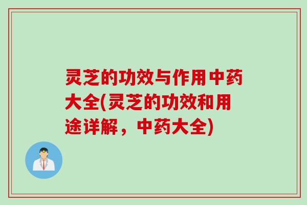 灵芝的功效与作用中药大全(灵芝的功效和用途详解，中药大全)