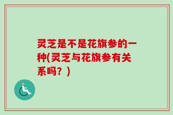 灵芝是不是花旗参的一种(灵芝与花旗参有关系吗？)
