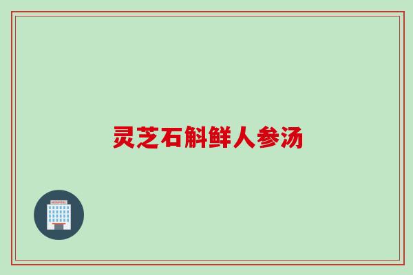 灵芝石斛鲜人参汤