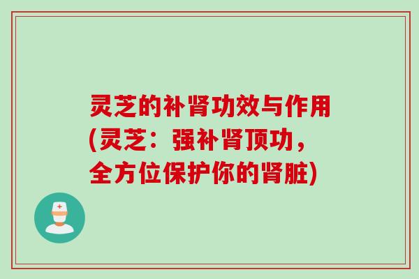灵芝的补功效与作用(灵芝：强补顶功，全方位保护你的脏)