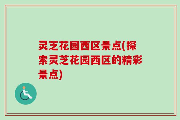 灵芝花园西区景点(探索灵芝花园西区的精彩景点)