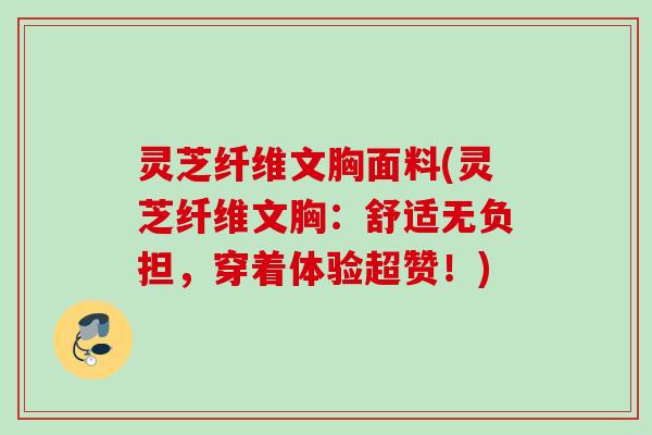 灵芝纤维文胸面料(灵芝纤维文胸：舒适无负担，穿着体验超赞！)
