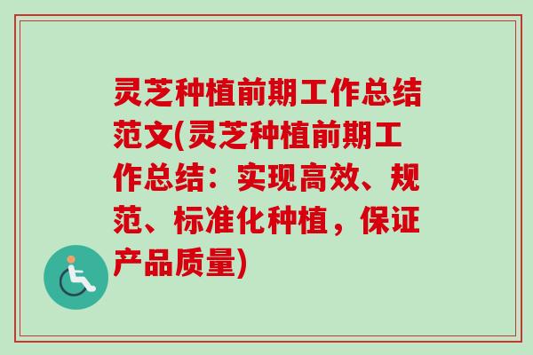 灵芝种植前期工作总结范文(灵芝种植前期工作总结：实现高效、规范、标准化种植，保证产品质量)