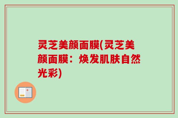 灵芝美颜面膜(灵芝美颜面膜：焕发肌肤自然光彩)