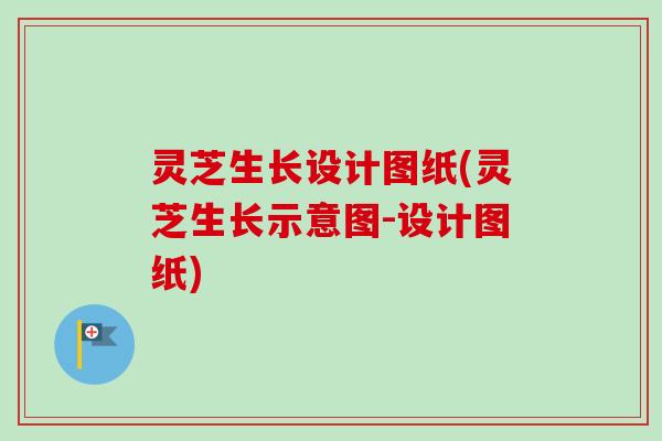 灵芝生长设计图纸(灵芝生长示意图-设计图纸)