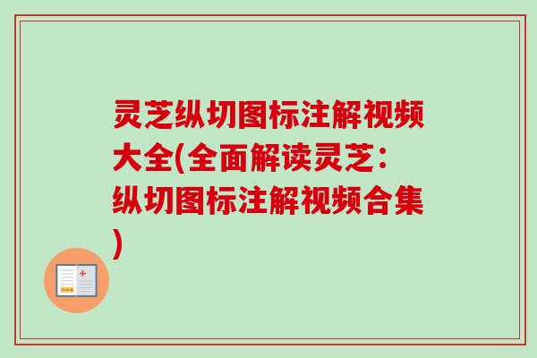 灵芝纵切图标注解视频大全(全面解读灵芝：纵切图标注解视频合集)