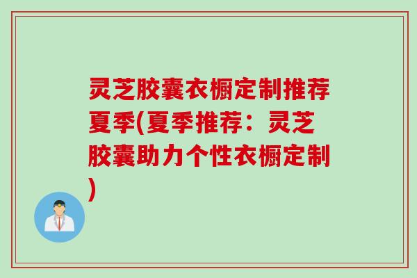 灵芝胶囊衣橱定制推荐夏季(夏季推荐：灵芝胶囊助力个性衣橱定制)