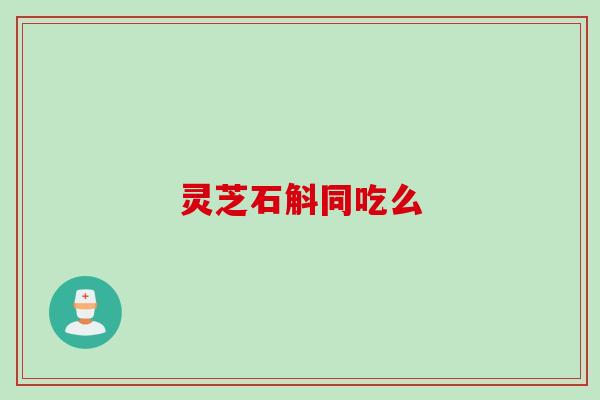 灵芝石斛同吃么