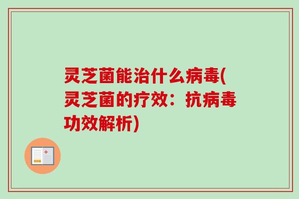 灵芝菌能治什么病毒(灵芝菌的疗效：抗病毒功效解析)