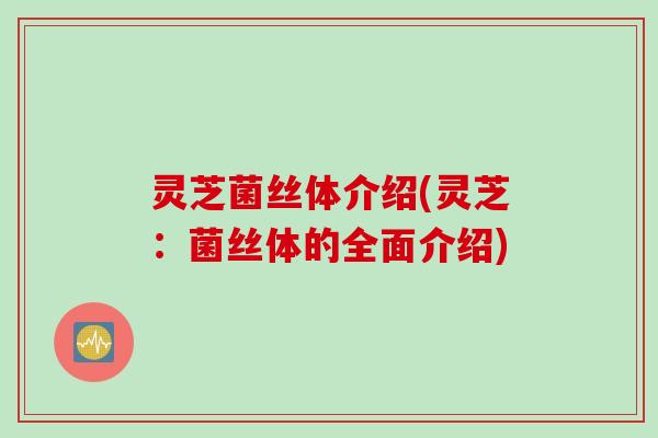 灵芝菌丝体介绍(灵芝:菌丝体的全面介绍) 灵芝菌丝体介绍(灵芝:菌丝体的全面介绍)