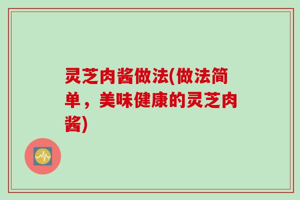 灵芝肉酱做法(做法简单，美味健康的灵芝肉酱)