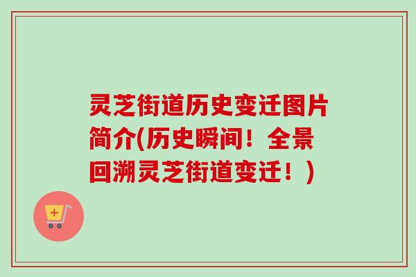灵芝街道历史变迁图片简介(历史瞬间！全景回溯灵芝街道变迁！)