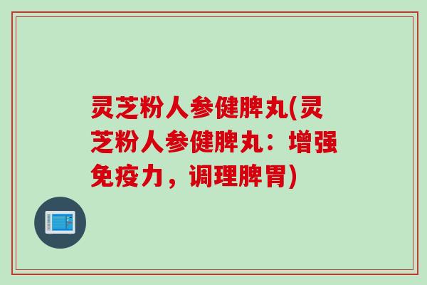 灵芝粉人参健脾丸(灵芝粉人参健脾丸：增强免疫力，调理脾胃)