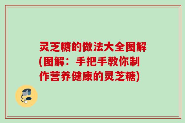 灵芝糖的做法大全图解(图解：手把手教你制作营养健康的灵芝糖)