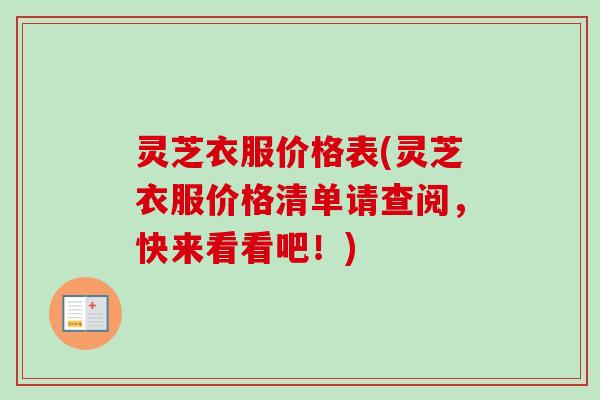 灵芝衣服价格表(灵芝衣服价格清单请查阅，快来看看吧！)
