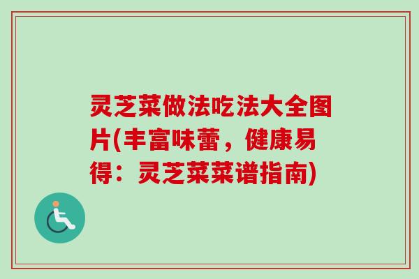 灵芝菜做法吃法大全图片(丰富味蕾，健康易得：灵芝菜菜谱指南)