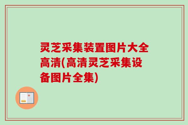 灵芝采集装置图片大全高清(高清灵芝采集设备图片全集)