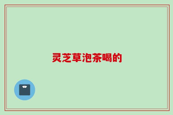 灵芝草泡茶喝的