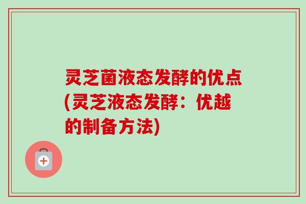 灵芝菌液态发酵的优点(灵芝液态发酵：优越的制备方法)
