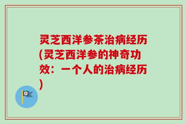 灵芝西洋参茶治病经历(灵芝西洋参的神奇功效：一个人的治病经历)