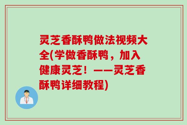 灵芝香酥鸭做法视频大全(学做香酥鸭，加入健康灵芝！——灵芝香酥鸭详细教程)