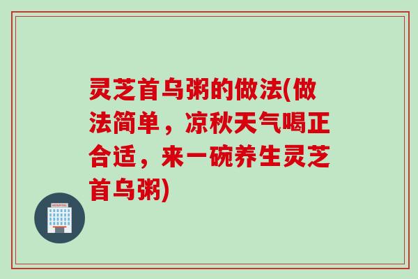 灵芝首乌粥的做法(做法简单，凉秋天气喝正合适，来一碗养生灵芝首乌粥)