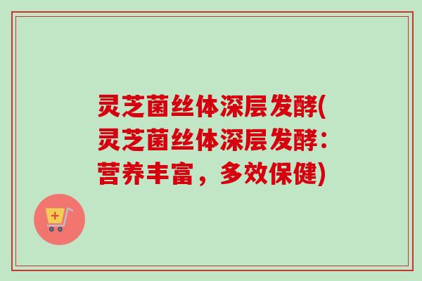 灵芝菌丝体深层发酵(灵芝菌丝体深层发酵:营养丰富,多效保健) 灵芝菌丝体深层发酵(灵芝菌丝体深层发酵:营养丰富,多效保健)