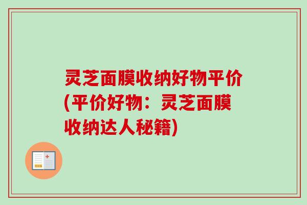 灵芝面膜收纳好物平价(平价好物：灵芝面膜收纳达人秘籍)