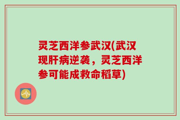 灵芝西洋参武汉(武汉现肝病逆袭，灵芝西洋参可能成救命稻草)