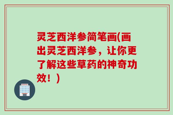 灵芝西洋参简笔画(画出灵芝西洋参，让你更了解这些草药的神奇功效！)