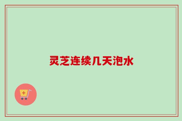 灵芝连续几天泡水
