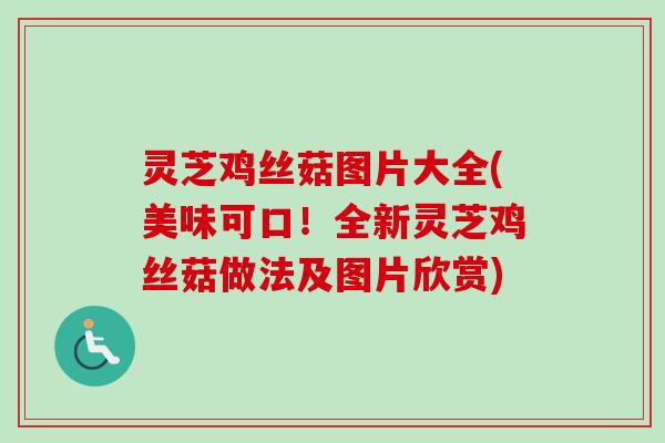 灵芝鸡丝菇图片大全(美味可口！全新灵芝鸡丝菇做法及图片欣赏)