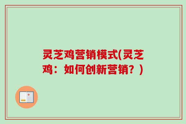 灵芝鸡营销模式(灵芝鸡：如何创新营销？)