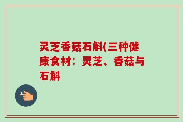 灵芝香菇石斛(三种健康食材：灵芝、香菇与石斛