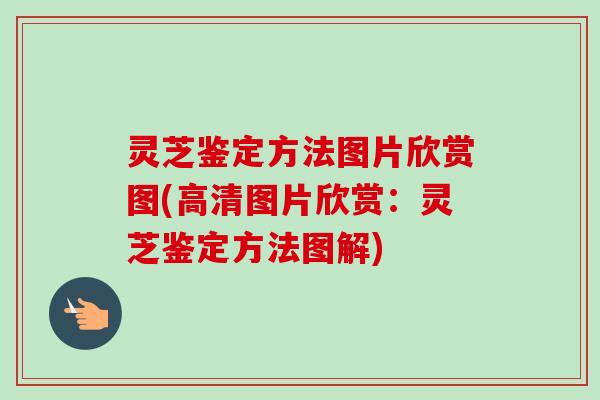 灵芝鉴定方法图片欣赏图(高清图片欣赏：灵芝鉴定方法图解)