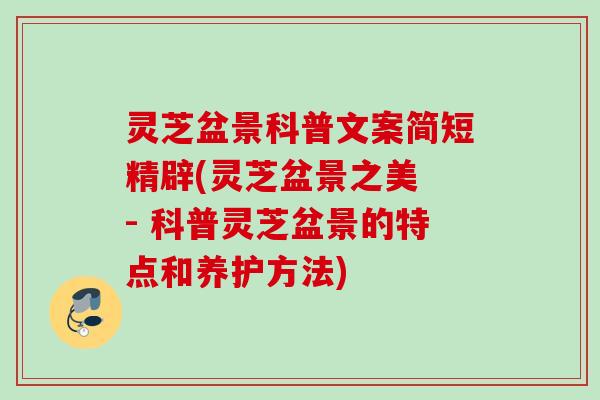 灵芝盆景科普文案简短精辟(灵芝盆景之美 - 科普灵芝盆景的特点和养护方法)