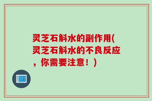 灵芝石斛水的副作用(灵芝石斛水的不良反应，你需要注意！)