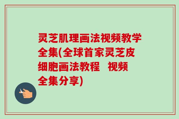 灵芝肌理画法视频教学全集(全球首家灵芝皮细胞画法教程  视频全集分享)