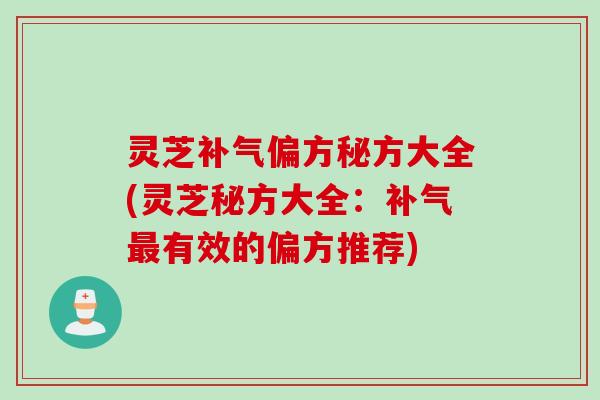 灵芝偏方秘方大全(灵芝秘方大全：有效的偏方推荐)