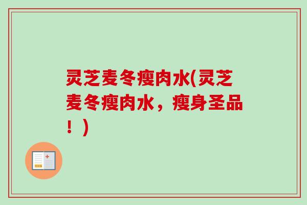 灵芝麦冬瘦肉水(灵芝麦冬瘦肉水，瘦身圣品！)