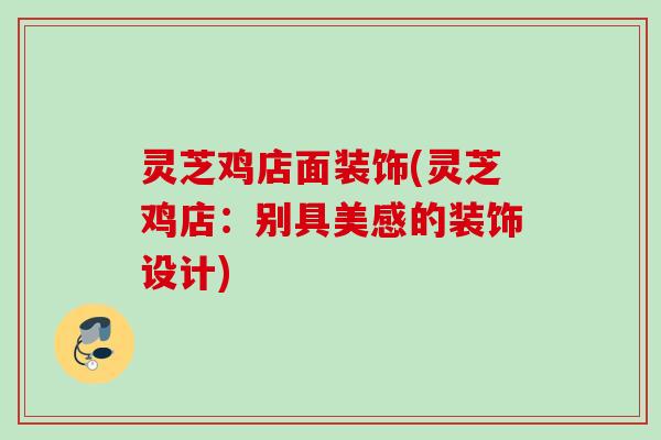 灵芝鸡店面装饰(灵芝鸡店：别具美感的装饰设计)