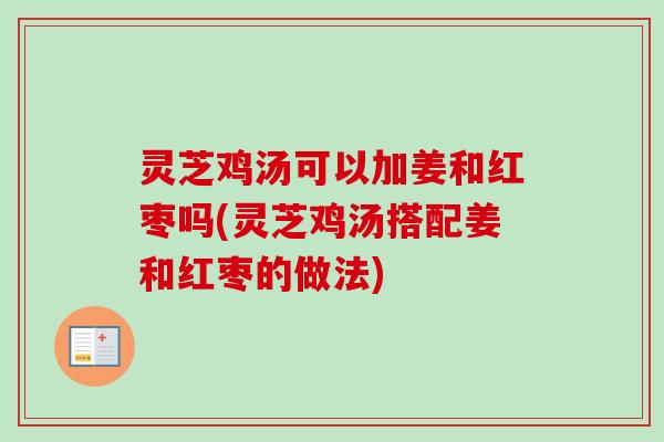 灵芝鸡汤可以加姜和红枣吗(灵芝鸡汤搭配姜和红枣的做法)