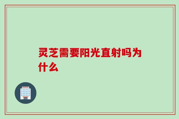 灵芝需要阳光直射吗为什么